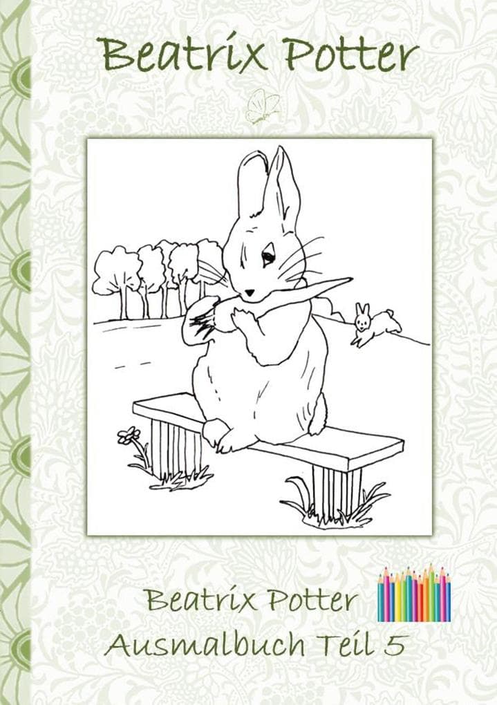 Beatrix Potter Ausmalbuch Teil 5 ( Peter Hase ): Malbuch, ausmalen, kolorieren, Original, Buntstifte, Filzer, Bleistift, Auqarell, Klassiker, Schulkinder, Vorschule, 1. 2. 3. 4. Klasse, Grundschule, Kindergarten, Weihnachten, Silvester, Nikolaus, Ostern, Geburtstag, ausmalen, 5-8 Jahre, 8-12 Jahre, Jugendliche, Erwachsene, Geschenkbuch, Geschenk