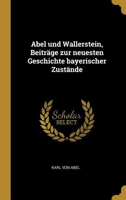 Abel Und Wallerstein, Beiträge Zur Neuesten Geschichte Bayerischer Zustände