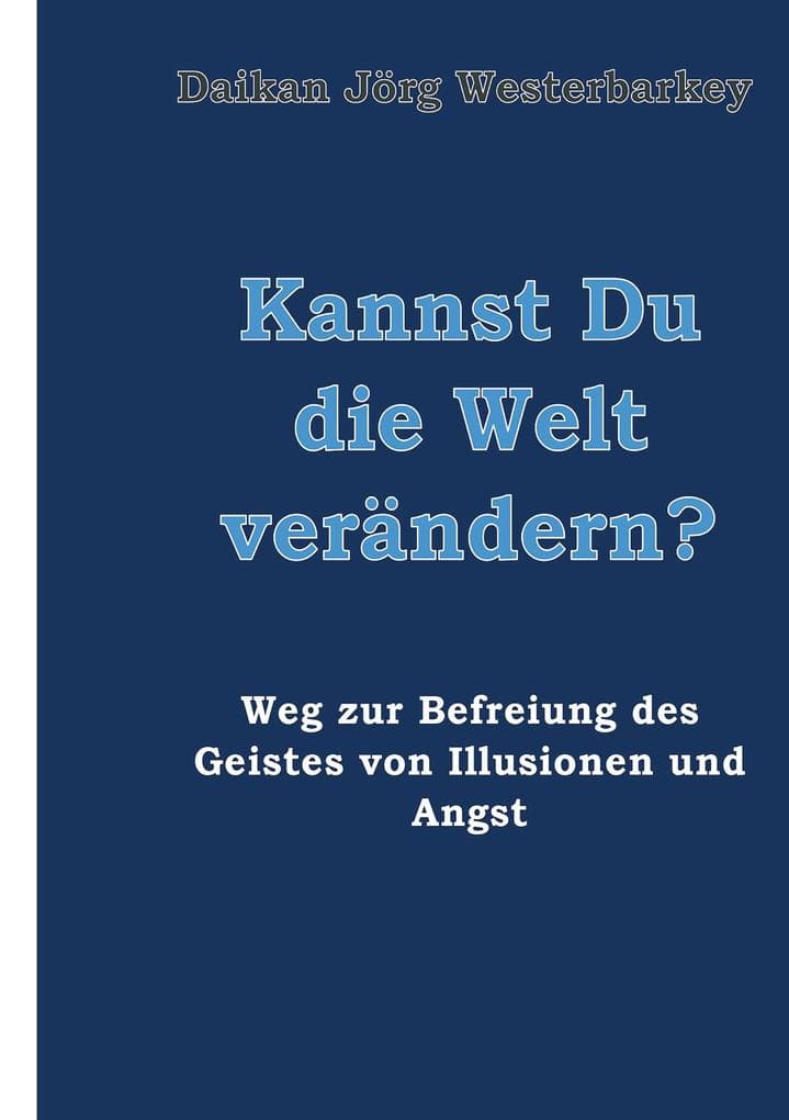 Kannst Du die Welt verändern?: Weg zur Befreiung des Geistes von Illusionen und Angst