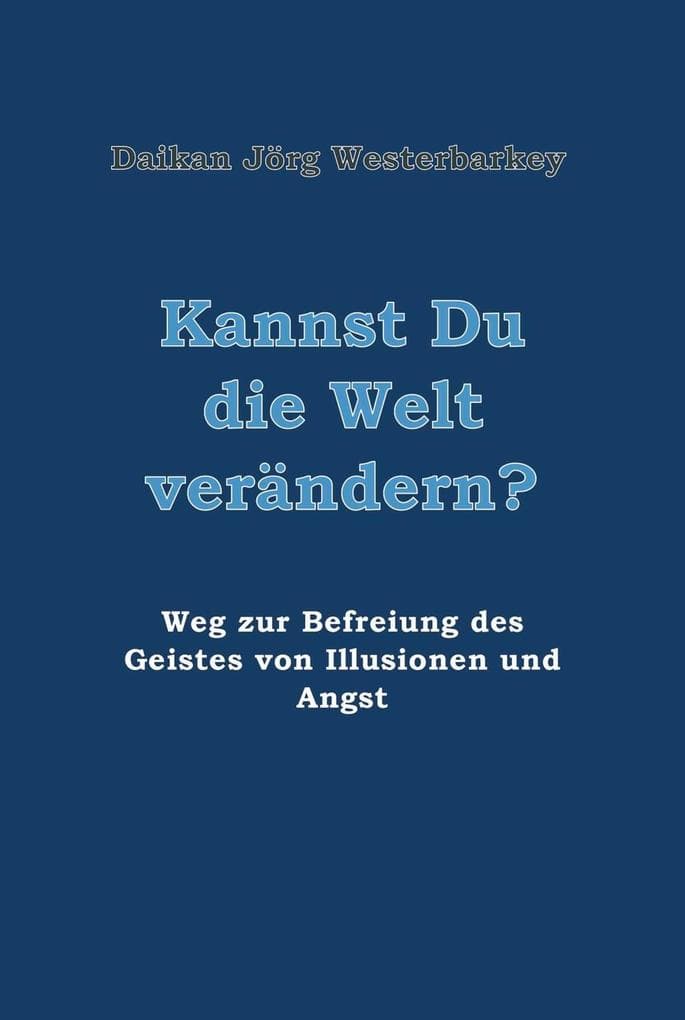 Kannst Du die Welt verändern?: Weg zur Befreiung des Geistes von Illusionen und Angst