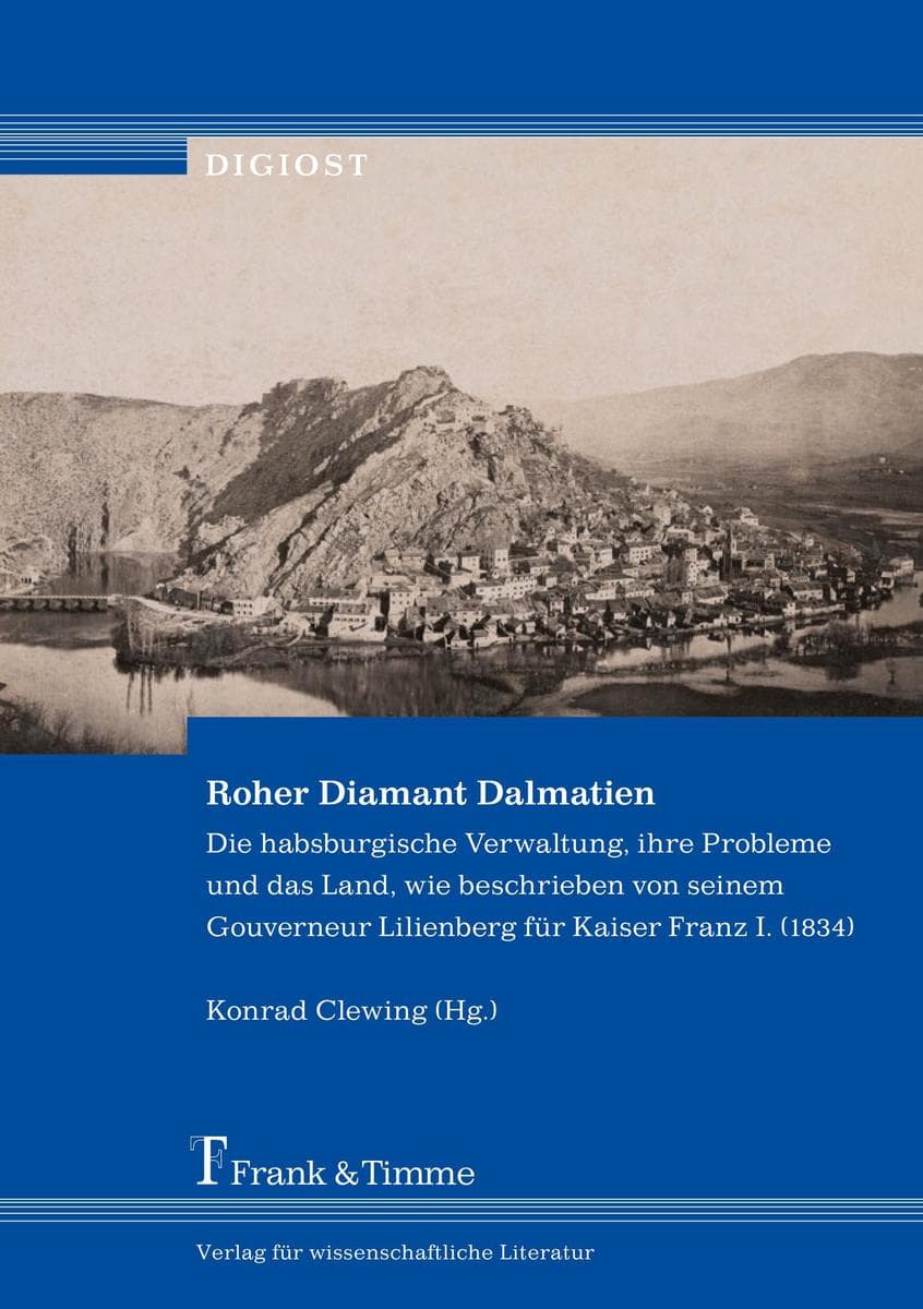 Roher Diamant Dalmatien: Die habsburgische Verwaltung, ihre Probleme und das Land, wie beschrieben von seinem Gouverneur Lilienberg für Kaiser Franz I. (1834)