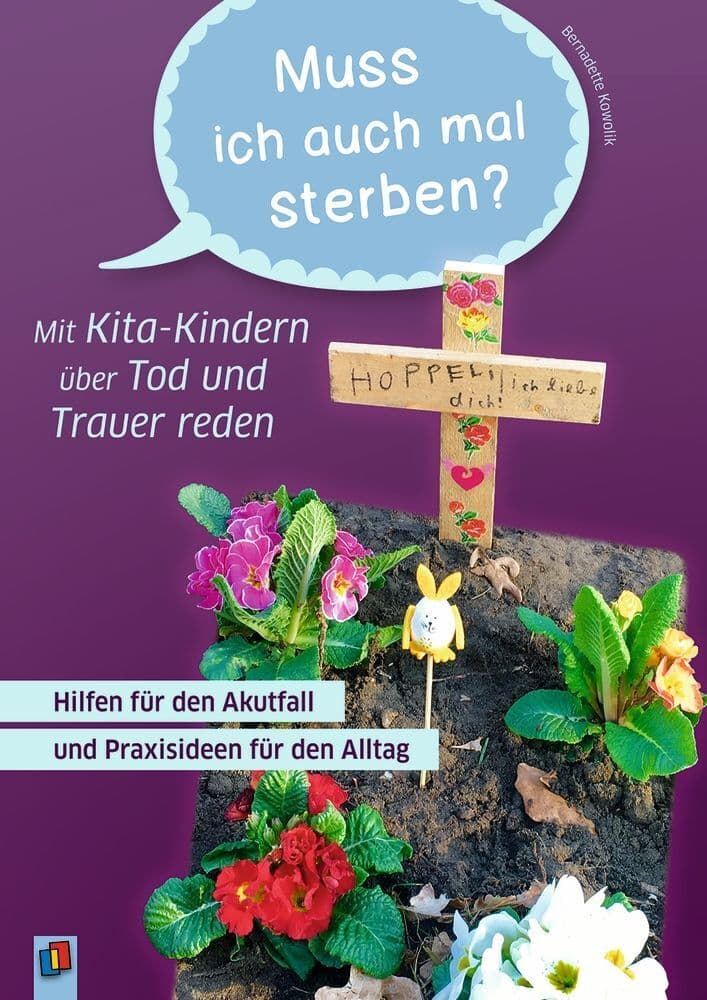 Muss ich auch mal sterben?" Mit Kita-Kindern über Tod und Trauer reden: Hilfen für den Akutfall und Praxisideen für den Alltag