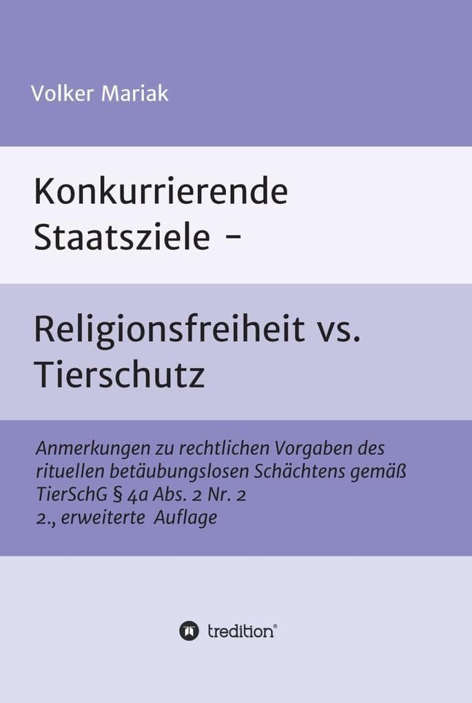 Konkurrierende Staatsziele - Religionsfreiheit vs. Tierschutz: Anmerkungen zu rechtlichen Vorgaben des rituellen betäubungslosen Schächtens gemäß TierSchG § 4a Abs. 2 Nr. 2 2., erweiterte Auflage