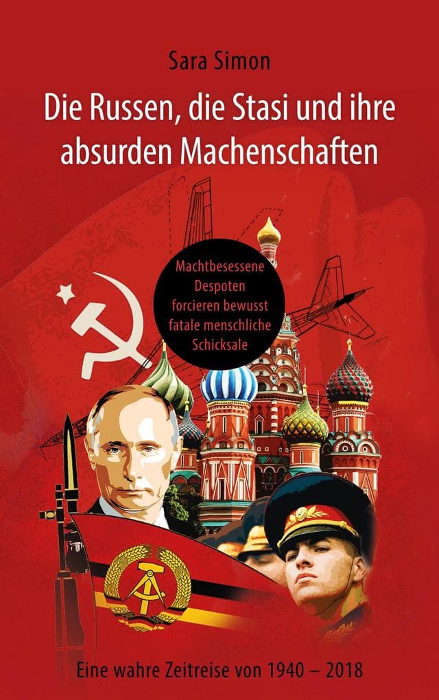 Die Russen, die Stasi und ihre absurden Machenschaften!: Machtbesessene Despoten forcieren bewusst fatale menschliche Schicksale Eine wahre Zeitreise von 1940 - 2018