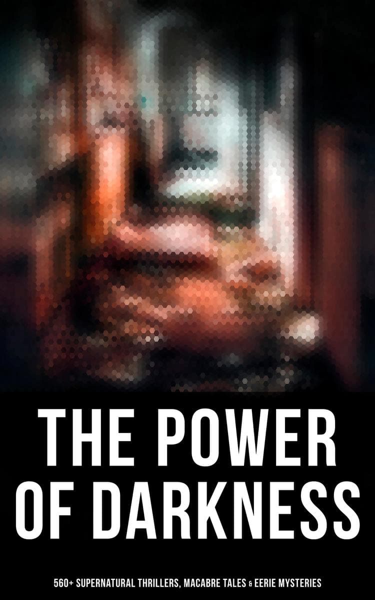 The Power of Darkness: 560+ Supernatural Thrillers, Macabre Tales & Eerie Mysteries: The Legend of Sleepy Hollow, Sweeney Todd, Frankenstein, Dracula, The Haunted House, Dead Souls...