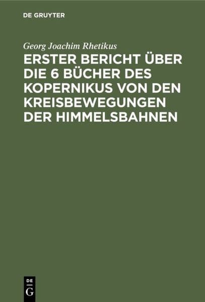 Erster Bericht über die 6 Bücher des Kopernikus von den Kreisbewegungen der Himmelsbahnen: von den Kreisbewegungen der Himmelsbahnen Erster Bericht
