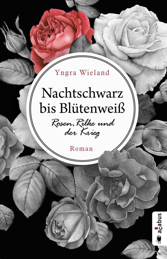 Nachtschwarz bis Blütenweiß. Rosen, Rilke und der Krieg: Roman