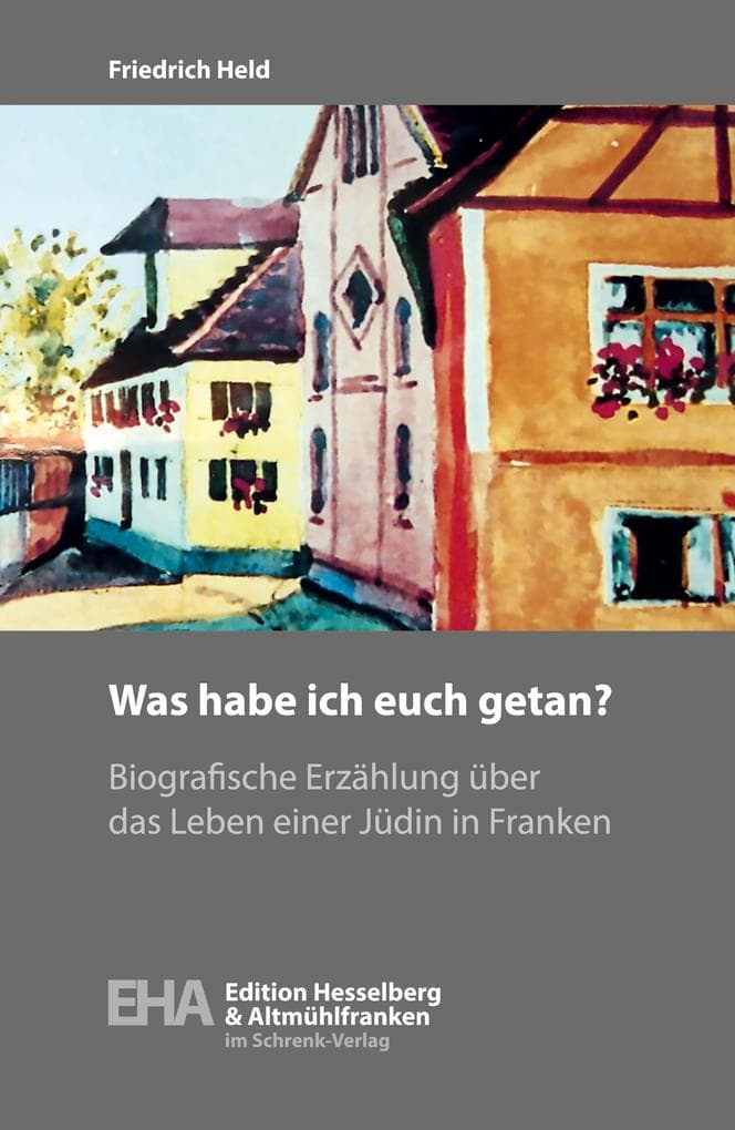 Was habe ich euch getan?: Biografische Erzählung über das Leben einer Jüdin in Franken