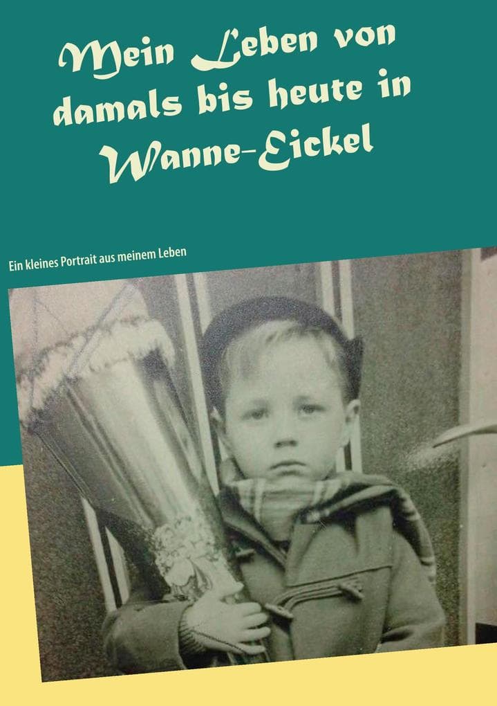 Mein Leben von damals bis heute in Wanne-Eickel: Ein kleines Portrait aus meinem Leben