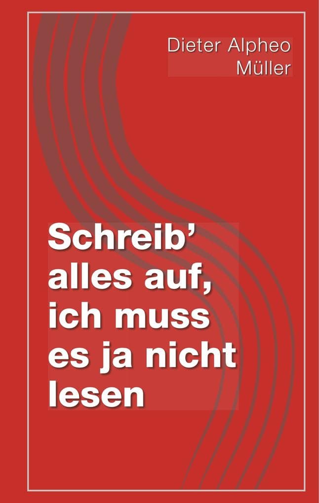 Schreib' alles auf, ich muss es ja nicht lesen
