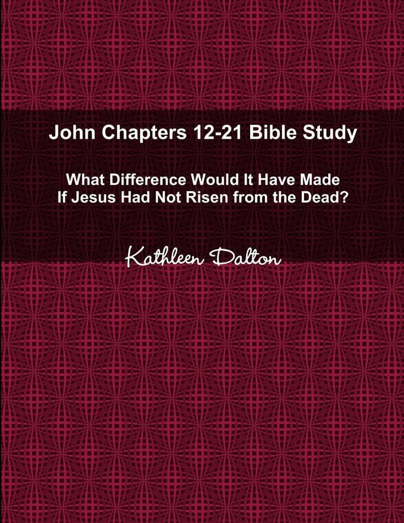 John Chapters 12-21 Bible Study What Difference Would It Have Made If Jesus Had Not Risen from the Dead?