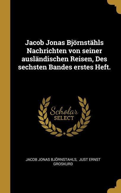 Jacob Jonas Björnstähls Nachrichten Von Seiner Ausländischen Reisen, Des Sechsten Bandes Erstes Heft.