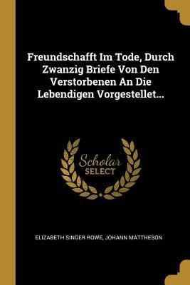 Freundschafft Im Tode, Durch Zwanzig Briefe Von Den Verstorbenen an Die Lebendigen Vorgestellet...