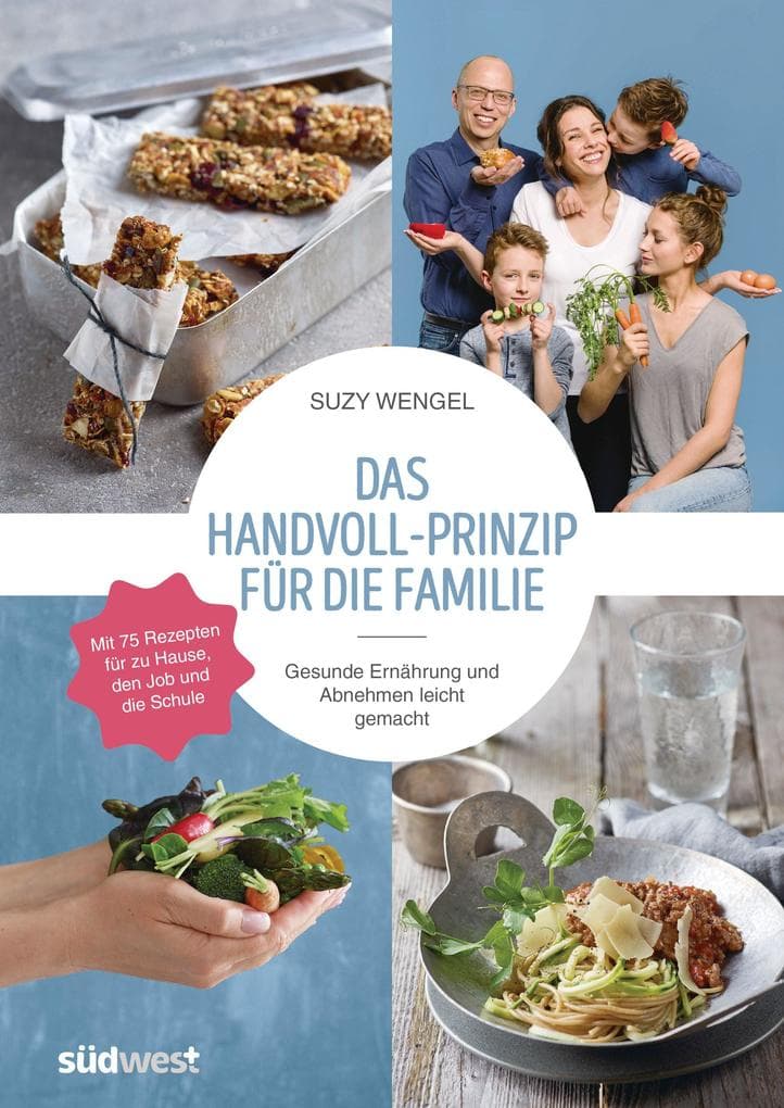 Das Handvoll-Prinzip für die Familie: Gesunde Ernährung und Abnehmen leicht gemacht - Mit 75 Rezepten für zu Hause, den Job und die Schule - einfach und spielerisch zu langfristigem Erfolg