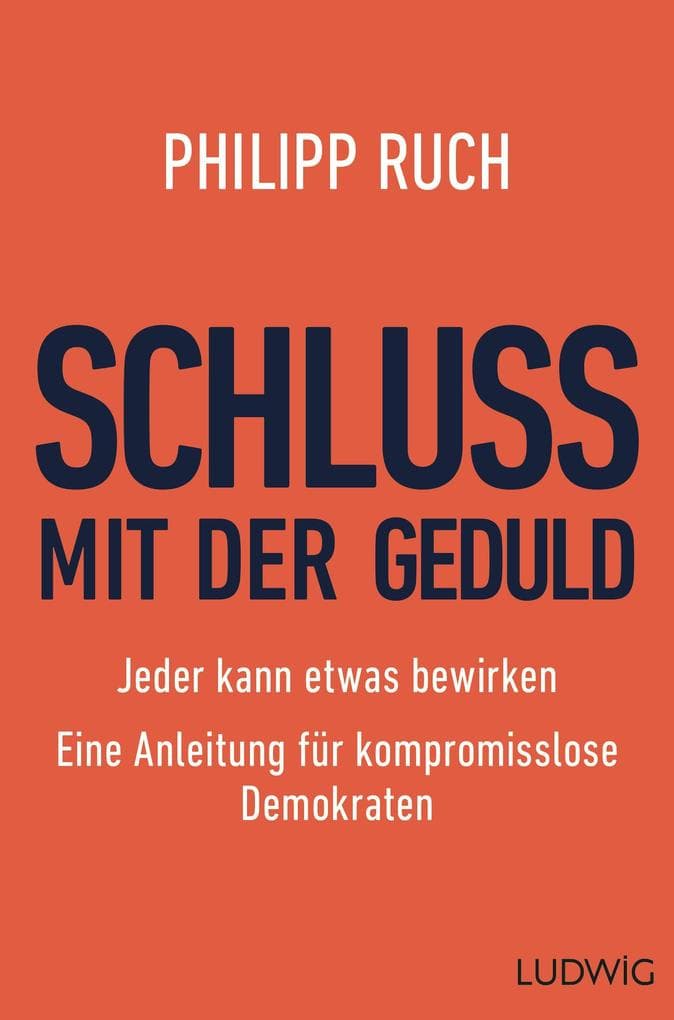 Schluss mit der Geduld: Jeder kann etwas bewirken. Eine Anleitung für kompromisslose Demokraten
