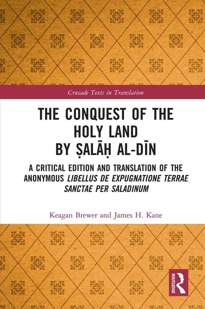 The Conquest of the Holy Land by ala al-Din: A critical edition and translation of the anonymous Libellus de expugnatione Terrae Sanctae per Saladinum