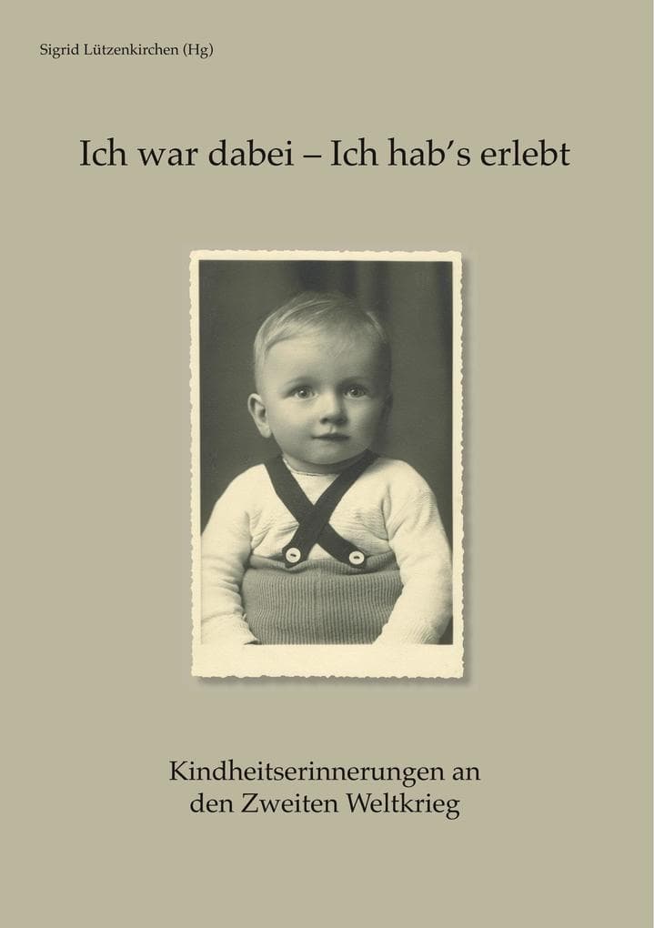 Ich war dabei - Ich hab's erlebt: Kindheitserinnerungen an den Zweiten Weltkrieg