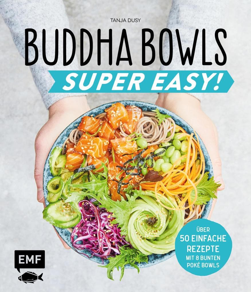 Buddha Bowls - Super Easy!: Fix, frisch und gesund - über 50 einfache Rezepte - Mit 8 bunten Poke-Bowls