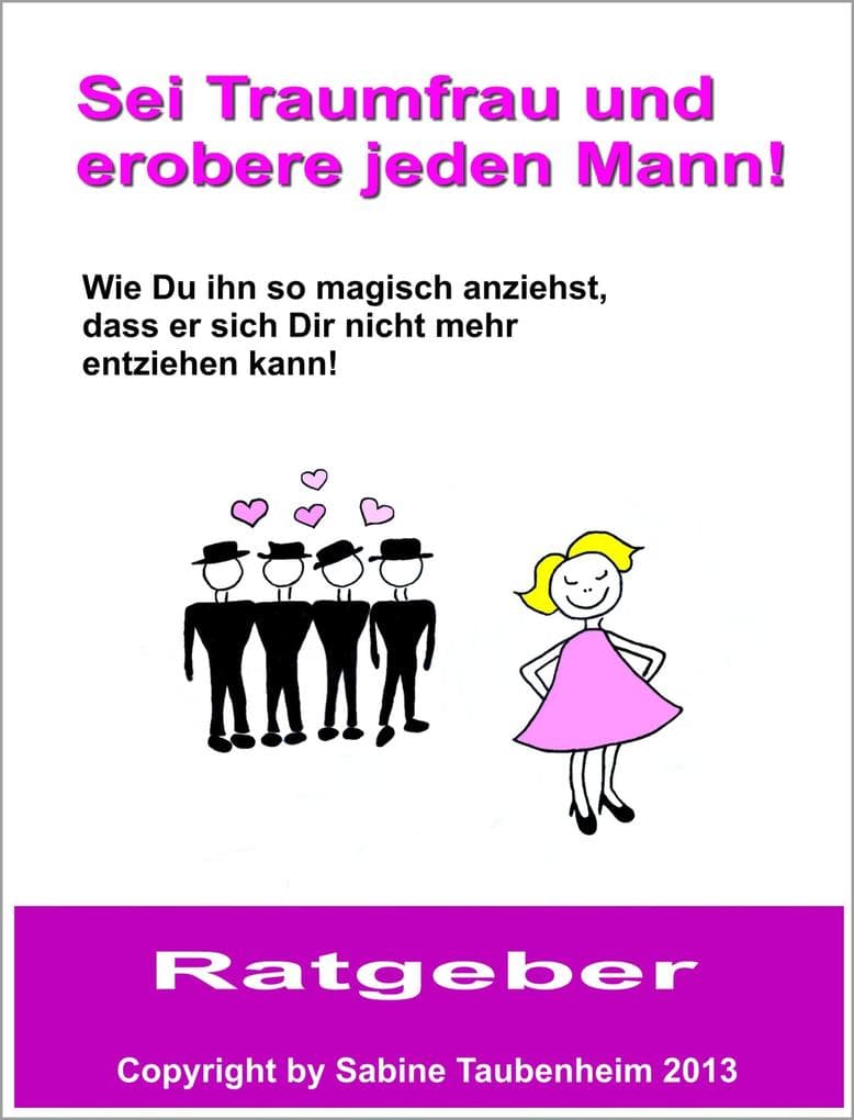 Sei Traumfrau und erobere jeden Mann!: Wie Du ihn so magisch anziehst, dass er sich Dir nicht mehr entziehen kann!