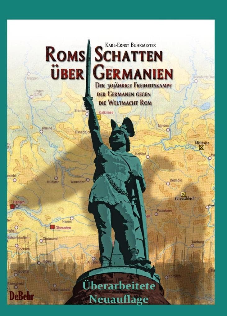 ROMs Schatten über Germanien - Der 30-jährige Freiheitskampf der Germanen gegen die Weltmacht ROM: Neue Erkenntnisse zur Varusschlacht - Überarbeitete Neuauflage