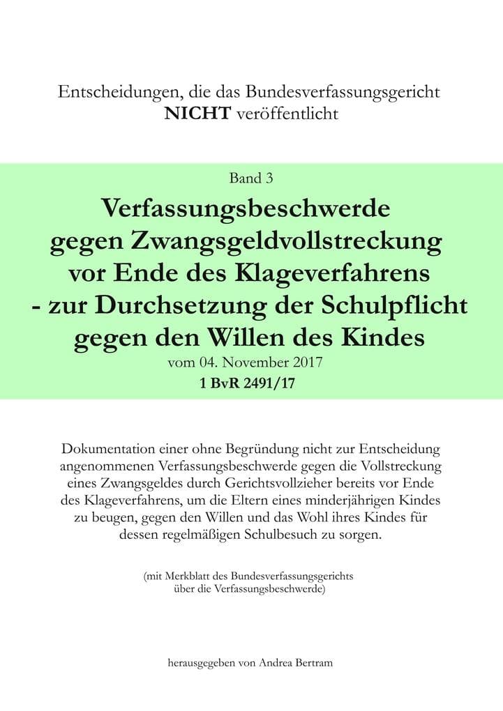 Verfassungsbeschwerde gegen Zwangsgeldvollstreckung vor Ende des Klageweges - zur Durchsetzung der Schulpflicht gegen den Willen des Kindes vom 04. November 2017 1 BvR 2491/17: Dokumentation einer ohne Begründung nicht zur entscheidung angenommenen Verfassungsbeschwerde gegen die Vollstreckung eines Zwangsgeldes durch Gerichtsvollzieher bereits vor Ende des Klageverfahrens, um die Eltern eines minderjährigen Kindes zu beugen, gegen den Willen und das Wohl ihres Kindes für