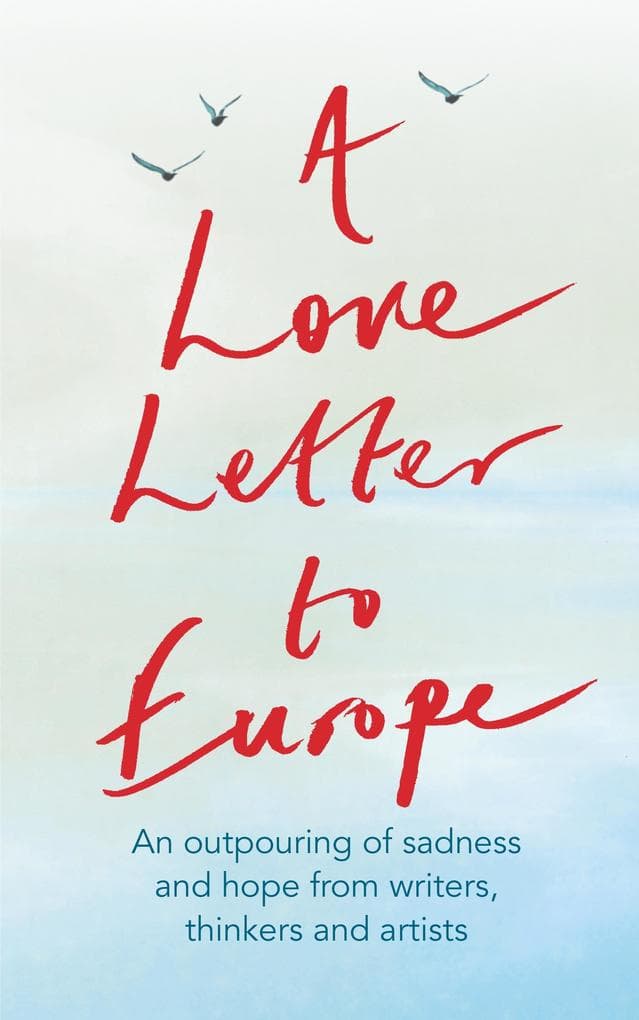 A Love Letter to Europe: An outpouring of sadness and hope - Mary Beard, Shami Chakrabati, Sebastian Faulks, Neil Gaiman, Ruth Jones, J.K. Rowling, Sandi Toksvig and others