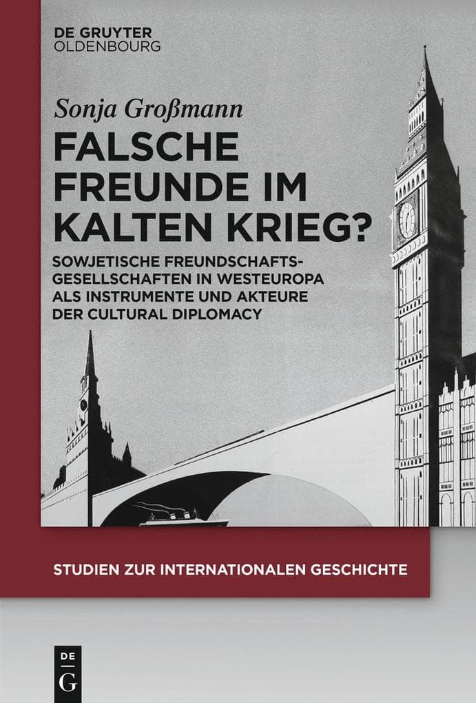 Falsche Freunde im Kalten Krieg?: Sowjetische Freundschaftsgesellschaften in Westeuropa als Instrumente und Akteure der Cultural Diplomacy