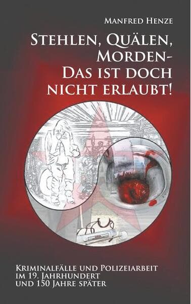 Stehlen, Quälen, Morden - Das ist doch nicht erlaubt!: Kriminalfälle und Polizeiarbeit im 19. Jahrhundert und 150 Jahre später