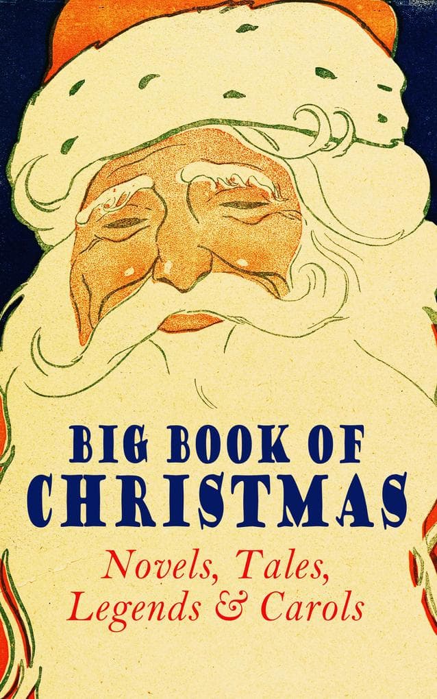 Big Book of Christmas Novels, Tales, Legends & Carols (Illustrated Edition): 450+ Titles in One Edition: A Christmas Carol, Little Women, Silent Night, The Gift of the Magi, The Three Kings...