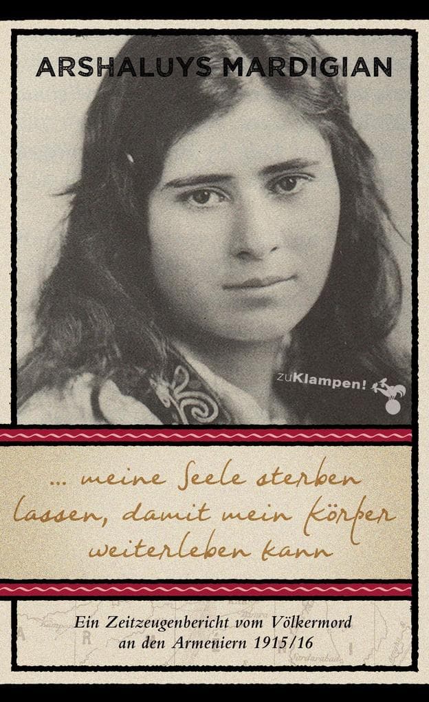 ... meine Seele sterben lassen, damit mein Körper weiterleben kann: Ein Zeitzeugenbericht vom Völkermord an den Armeniern 1915/16