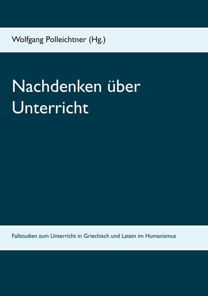 Nachdenken über Unterricht: Fallstudien zum Unterricht in Griechisch und Latein im Humanismus
