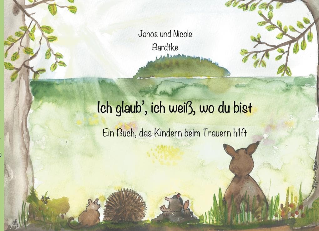 Ich glaub, ich weiß, wo du bist: Ein Buch, das Kindern beim Trauern hilft