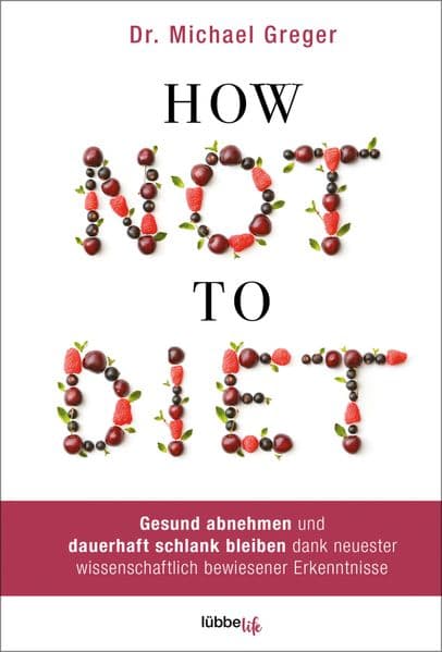 How Not to Diet: Gesund abnehmen und dauerhaft schlank bleiben dank neuester wissenschaftlich bewiesener Erkenntnisse