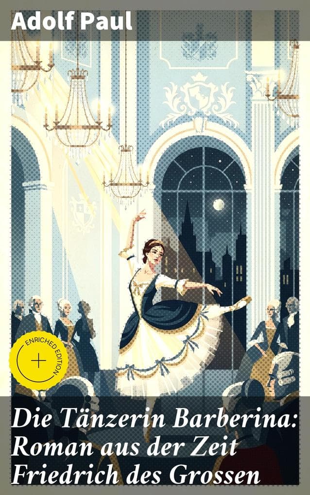 Die Tänzerin Barberina: Roman aus der Zeit Friedrich des Grossen: Bereicherte Ausgabe. Intrigen und Tanz am preußischen Hof: Eine deutsche Legende des 18. Jahrhunderts