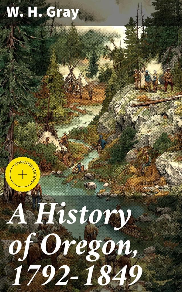 A History of Oregon, 1792-1849: Enriched edition. Drawn From Personal Observation and Authentic Information