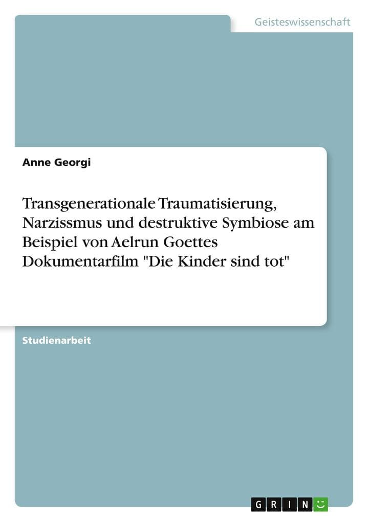 Transgenerationale Traumatisierung, Narzissmus und destruktive Symbiose am Beispiel von Aelrun Goettes Dokumentarfilm "Die Kinder sind tot"