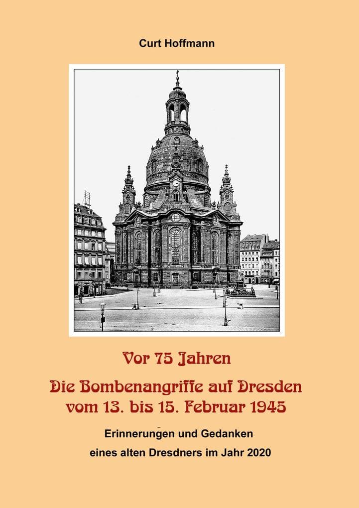 Vor 75 Jahren - Die Bombenangriffe auf Dresden vom 13. bis 15. Februar 1945: Erinnerungen und Gedanken eines alten Dresdners