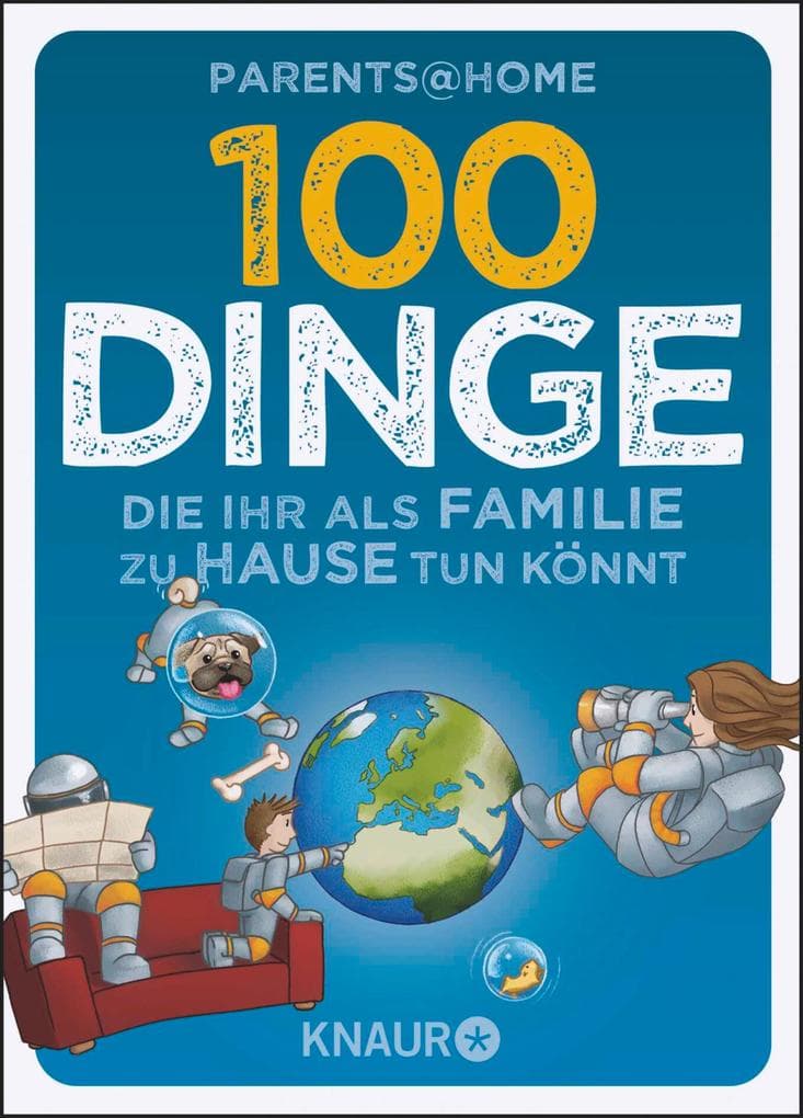 100 Dinge, die ihr als Familie zu Hause tun könnt: Spannende und fantasievolle Beschäftigungen für Eltern und Kinder in Corona-Zeiten, wenn Lagerkoller und Langeweile zuschlagen