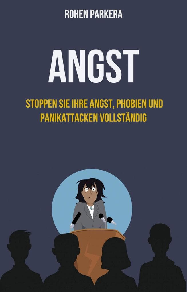 Angst: Stoppen Sie Ihre Angst, Phobien und Panikattacken vollständig