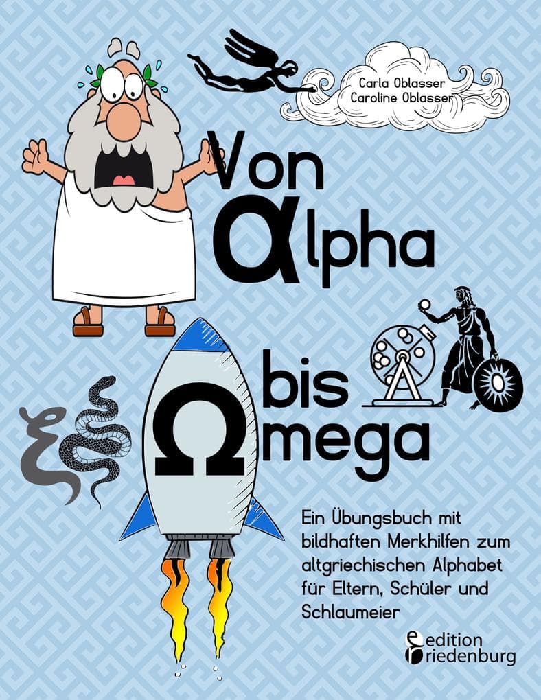 Von Alpha bis Omega - Ein Übungsbuch mit bildhaften Merkhilfen zum altgriechischen Alphabet für Eltern, Schüler und Schlaumeier: So wirst auch du das altgriechische Alphabet ruck-zuck meistern!