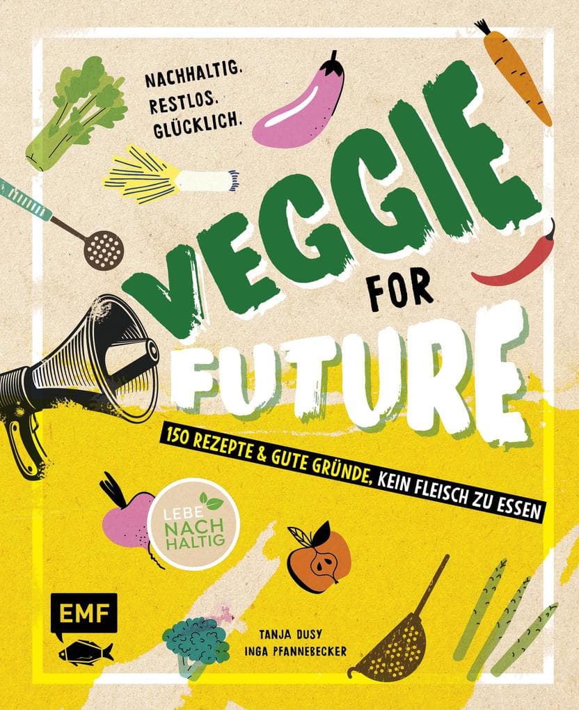 Veggie for Future - 150 Rezepte & gute Gründe, kein Fleisch zu essen: Nachhaltig. Restlos. Glücklich. - Lebe nachhaltig!