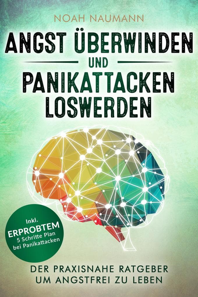 Angst überwinden und Panikattacken loswerden: Der praxisnahe Ratgeber um angstfrei zu leben - Inkl. erprobtem 5 Schritte Plan bei Panikattacken