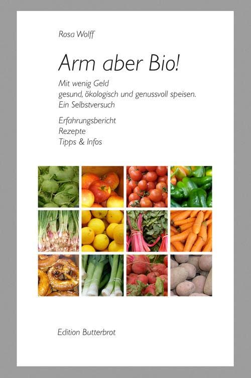 Arm aber Bio!: Mit wenig Geld gesund, ökologisch und genussvoll speisen. Ein Selbstversuch