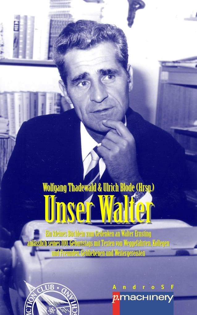 UNSER WALTER: Ein kleines Büchlein zum Gedenken an Walter Ernsting anlässlich seines 100. Geburtstags - mit Texten von Weggefährten, Kollegen und Freunden, Gebliebenen und Weitergereisten