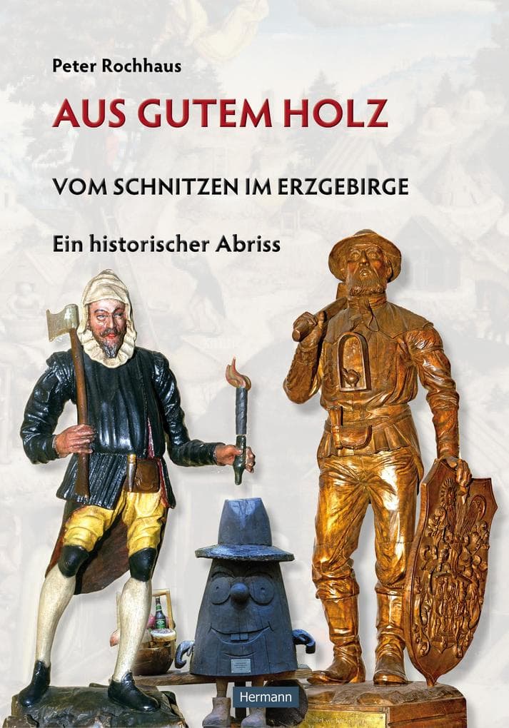 Aus gutem Holz: Vom Schnitzen im Erzgebirge - Ein historischer Abriss