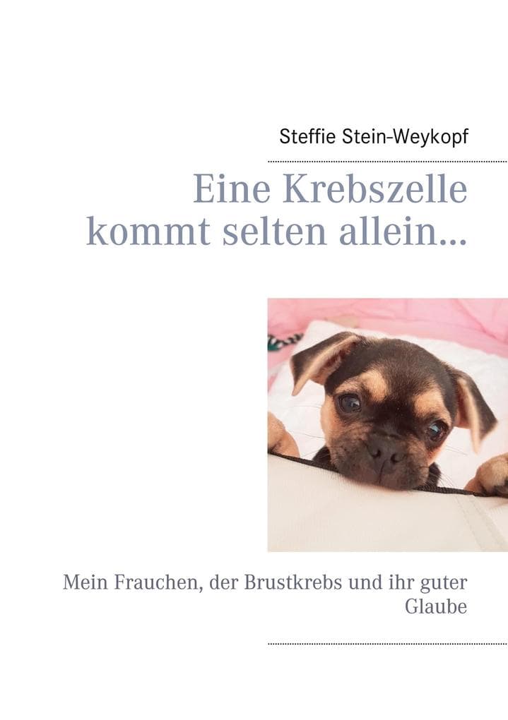 Eine Krebszelle kommt selten allein...: Mein Frauchen, der Brustkrebs und ihr guter Glaube