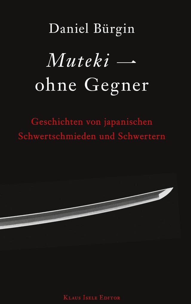 Muteki - ohne Gegner: Geschichten von japanischen Schwertschmieden und Schwertern