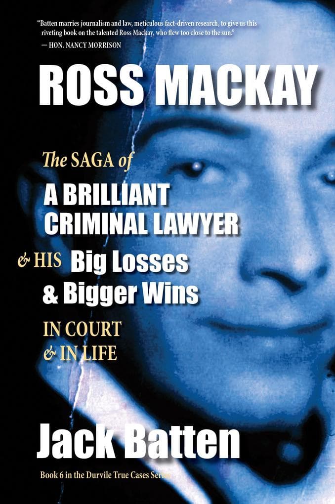 Ross Mackay, The Saga of a Brilliant Criminal Lawyer: And his big losses and bigger wins in court and in life