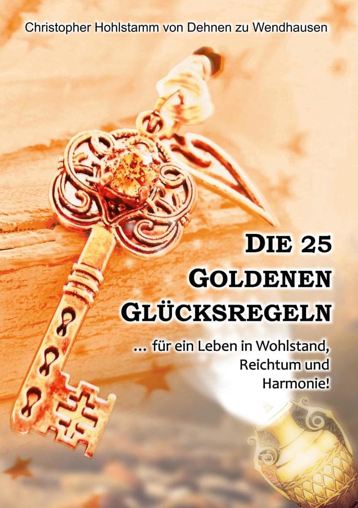 Die 25 goldenen Glücksregeln: ... für ein Leben in Wohlstand, Reichtum und Harmonie!