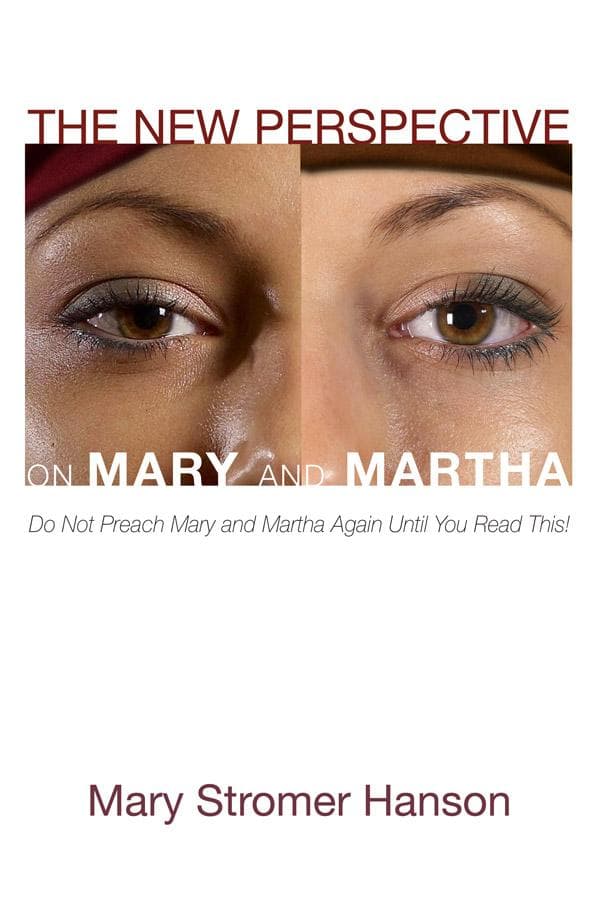 The New Perspective on Mary and Martha: Do Not Preach Mary and Martha Again Until You Read This!